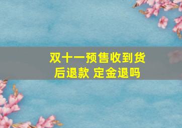 双十一预售收到货后退款 定金退吗